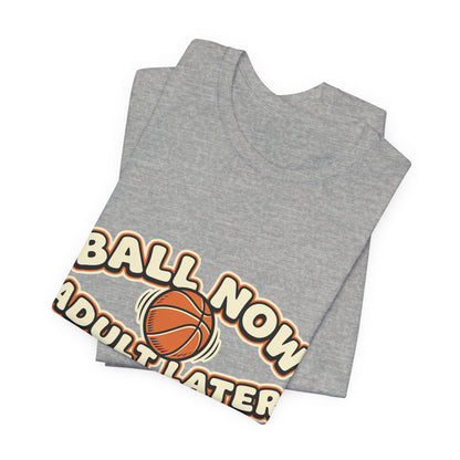 Ball Now Adult Later Basketball T-Shirt | Funny Hooper Tee | Perfect Gift