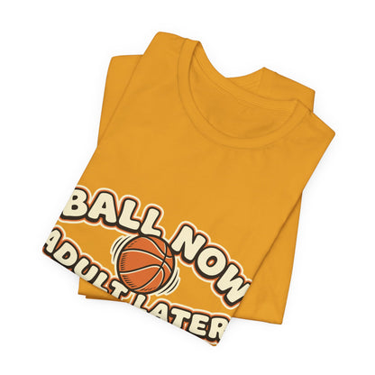 Ball Now Adult Later Basketball T-Shirt | Funny Hooper Tee | Perfect Gift