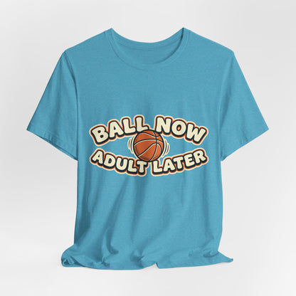 Ball Now Adult Later Basketball T-Shirt | Funny Hooper Tee | Perfect Gift