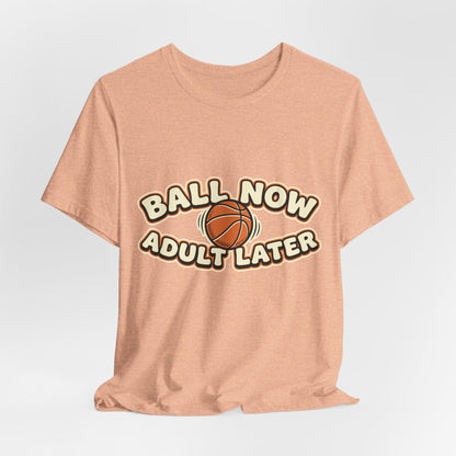 Ball Now Adult Later Basketball T-Shirt | Funny Hooper Tee | Perfect Gift