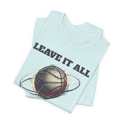 Leave It All On The Court Basketball T-Shirt | Motivational Hooper Tee | Perfect Gift