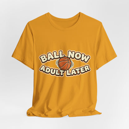 Ball Now Adult Later Basketball T-Shirt | Funny Hooper Tee | Perfect Gift
