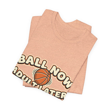 Ball Now Adult Later Basketball T-Shirt | Funny Hooper Tee | Perfect Gift