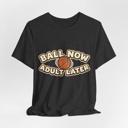 Ball Now Adult Later Basketball T-Shirt | Funny Hooper Tee | Perfect Gift