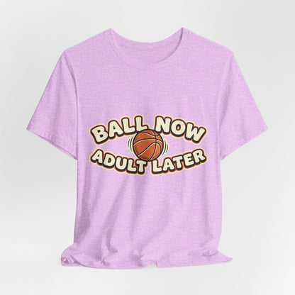 Ball Now Adult Later Basketball T-Shirt | Funny Hooper Tee | Perfect Gift