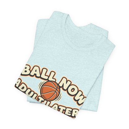 Ball Now Adult Later Basketball T-Shirt | Funny Hooper Tee | Perfect Gift
