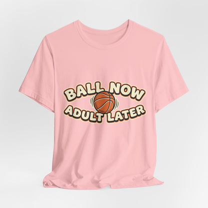 Ball Now Adult Later Basketball T-Shirt | Funny Hooper Tee | Perfect Gift
