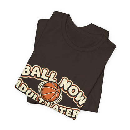 Ball Now Adult Later Basketball T-Shirt | Funny Hooper Tee | Perfect Gift