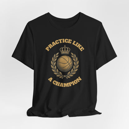 Practice Like a Champion Basketball T-Shirt | Gold Crown Tee | Motivational Gift