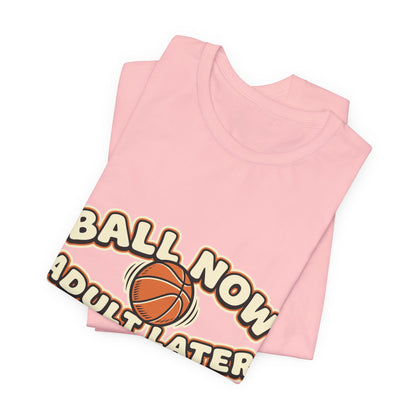 Ball Now Adult Later Basketball T-Shirt | Funny Hooper Tee | Perfect Gift