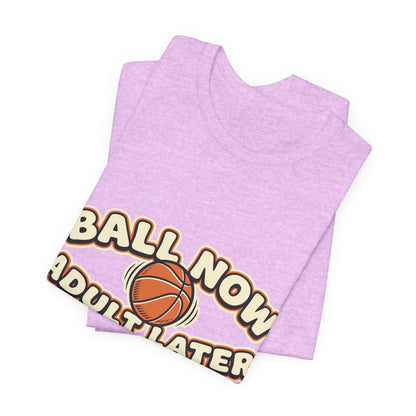 Ball Now Adult Later Basketball T-Shirt | Funny Hooper Tee | Perfect Gift