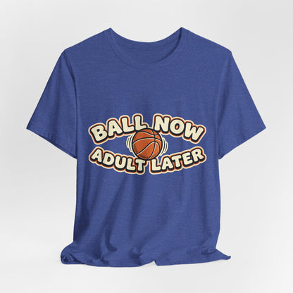 Ball Now Adult Later Basketball T-Shirt | Funny Hooper Tee | Perfect Gift