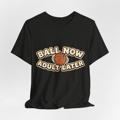Ball Now Adult Later Basketball T-Shirt | Funny Hooper Tee | Perfect Gift