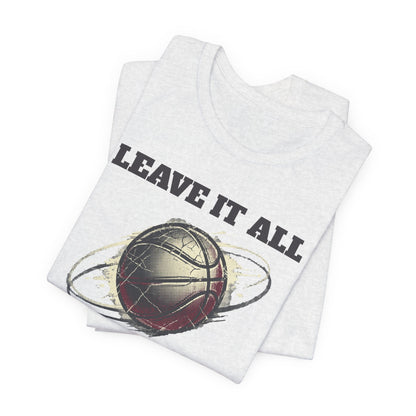Leave It All On The Court Basketball T-Shirt | Motivational Hooper Tee | Perfect Gift