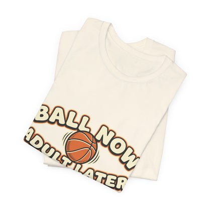 Ball Now Adult Later Basketball T-Shirt | Funny Hooper Tee | Perfect Gift