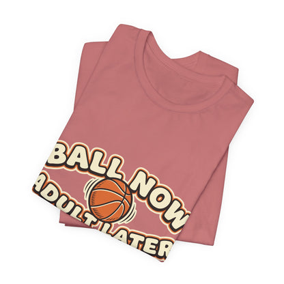 Ball Now Adult Later Basketball T-Shirt | Funny Hooper Tee | Perfect Gift