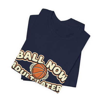 Ball Now Adult Later Basketball T-Shirt | Funny Hooper Tee | Perfect Gift
