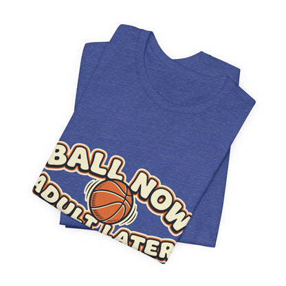 Ball Now Adult Later Basketball T-Shirt | Funny Hooper Tee | Perfect Gift