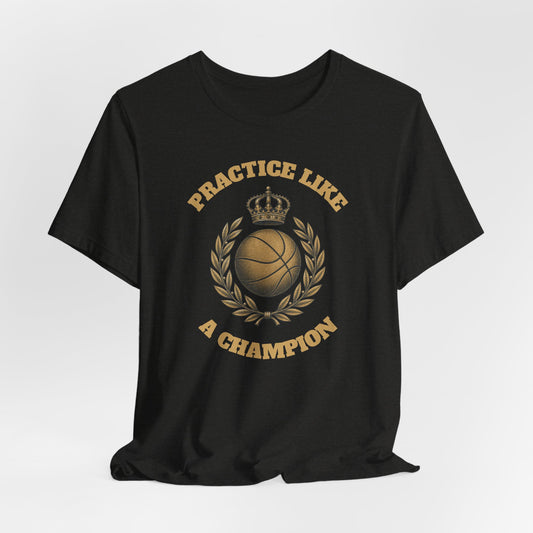 Practice Like a Champion Basketball T-Shirt | Gold Crown Tee | Motivational Gift