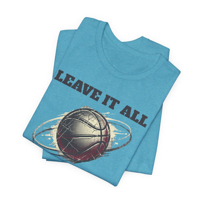 Leave It All On The Court Basketball T-Shirt | Motivational Hooper Tee | Perfect Gift
