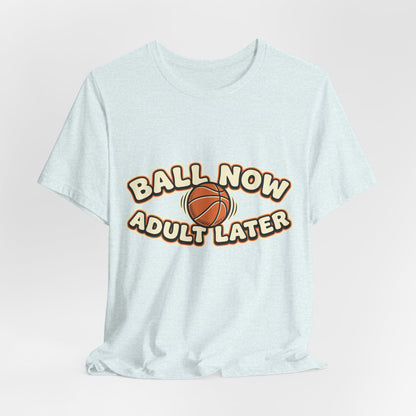 Ball Now Adult Later Basketball T-Shirt | Funny Hooper Tee | Perfect Gift