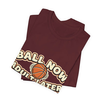 Ball Now Adult Later Basketball T-Shirt | Funny Hooper Tee | Perfect Gift