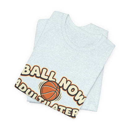 Ball Now Adult Later Basketball T-Shirt | Funny Hooper Tee | Perfect Gift