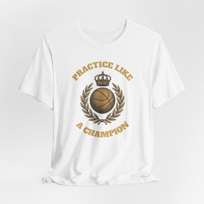Practice Like a Champion Basketball T-Shirt | Gold Crown Tee | Motivational Gift