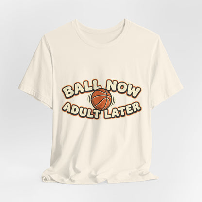 Ball Now Adult Later Basketball T-Shirt | Funny Hooper Tee | Perfect Gift
