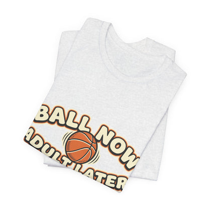 Ball Now Adult Later Basketball T-Shirt | Funny Hooper Tee | Perfect Gift