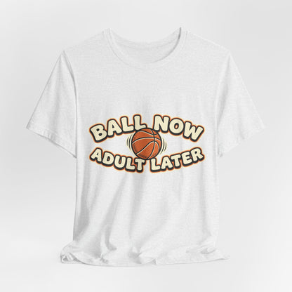 Ball Now Adult Later Basketball T-Shirt | Funny Hooper Tee | Perfect Gift