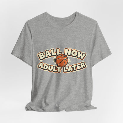 Ball Now Adult Later Basketball T-Shirt | Funny Hooper Tee | Perfect Gift
