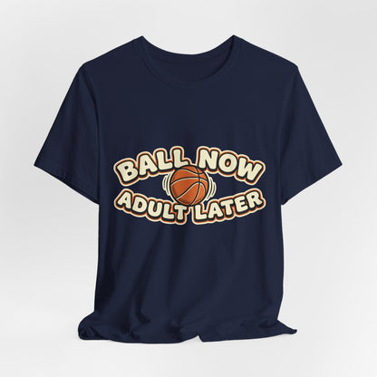 Ball Now Adult Later Basketball T-Shirt | Funny Hooper Tee | Perfect Gift