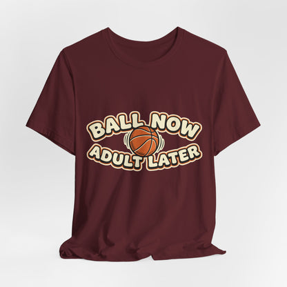 Ball Now Adult Later Basketball T-Shirt | Funny Hooper Tee | Perfect Gift