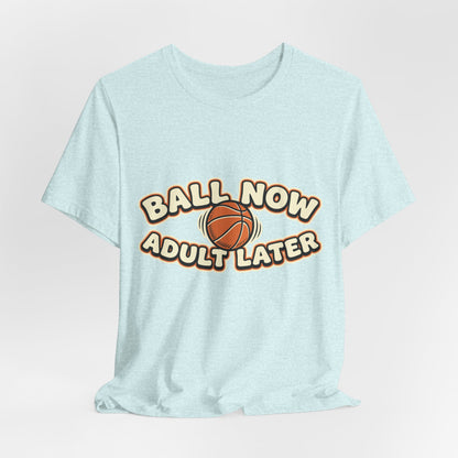 Ball Now Adult Later Basketball T-Shirt | Funny Hooper Tee | Perfect Gift