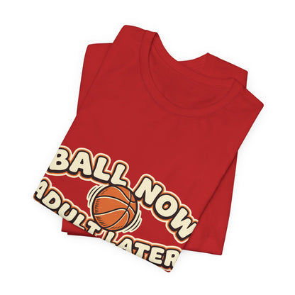Ball Now Adult Later Basketball T-Shirt | Funny Hooper Tee | Perfect Gift