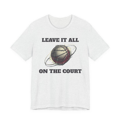 Leave It All On The Court Basketball T-Shirt | Motivational Hooper Tee | Perfect Gift