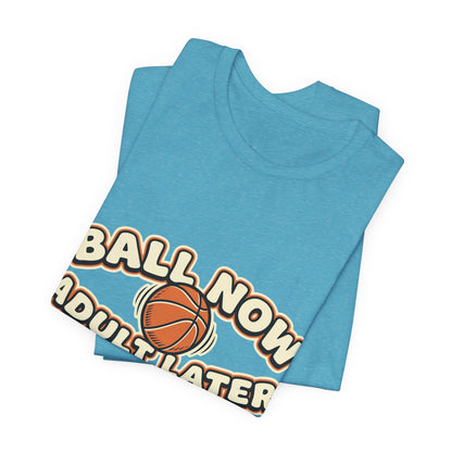 Ball Now Adult Later Basketball T-Shirt | Funny Hooper Tee | Perfect Gift